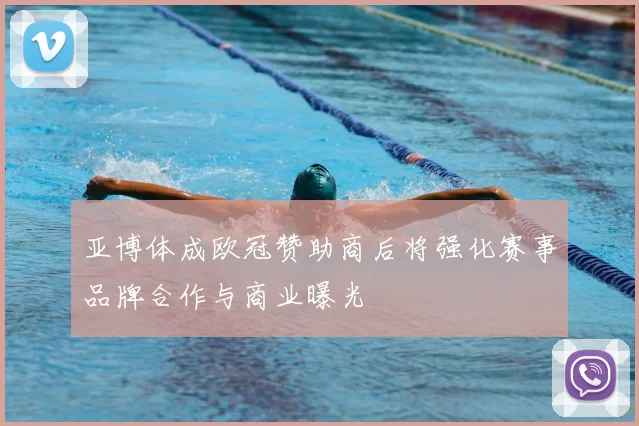 亚博体成欧冠赞助商后将强化赛事品牌合作与商业曝光