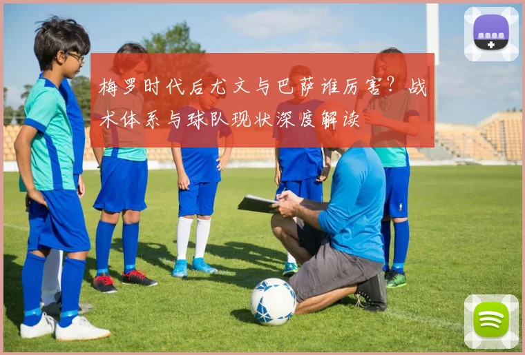 梅罗时代后尤文与巴萨谁厉害？战术体系与球队现状深度解读