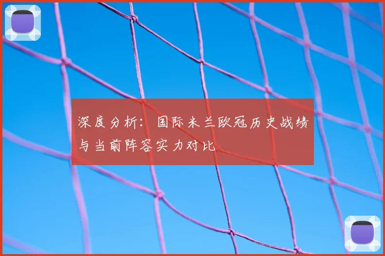 深度分析：国际米兰欧冠历史战绩与当前阵容实力对比