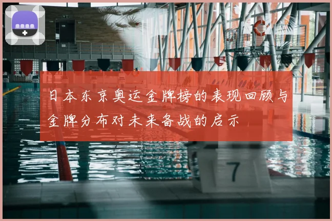 日本东京奥运金牌榜的表现回顾与金牌分布对未来备战的启示