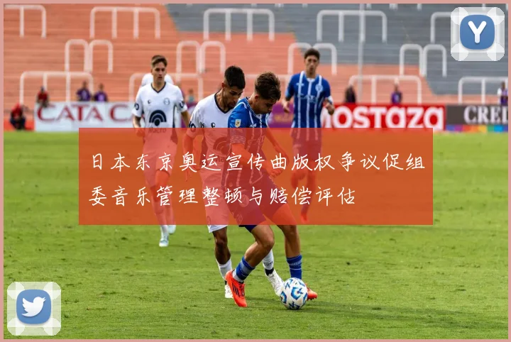 日本东京奥运宣传曲版权争议促组委音乐管理整顿与赔偿评估