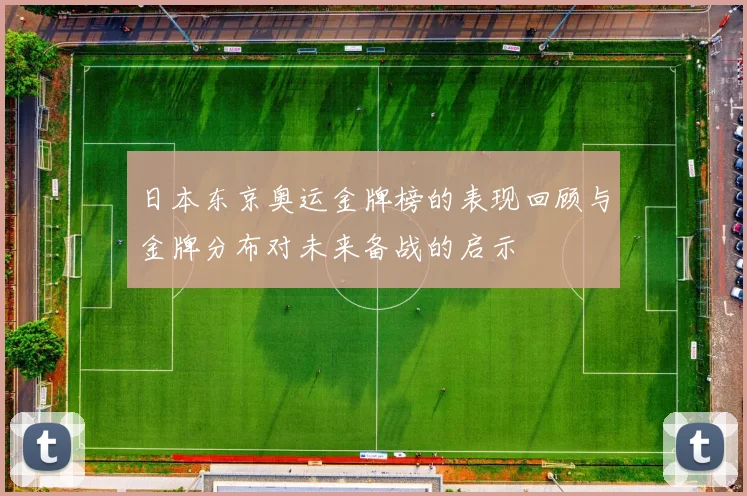 日本东京奥运金牌榜的表现回顾与金牌分布对未来备战的启示