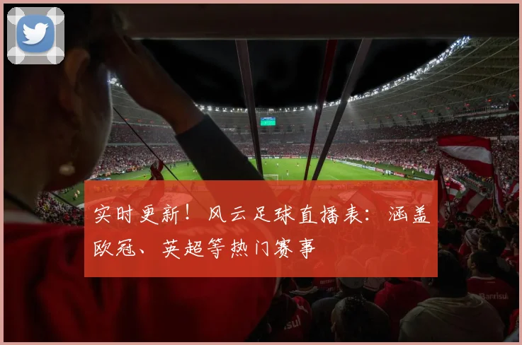 实时更新！风云足球直播表：涵盖欧冠、英超等热门赛事